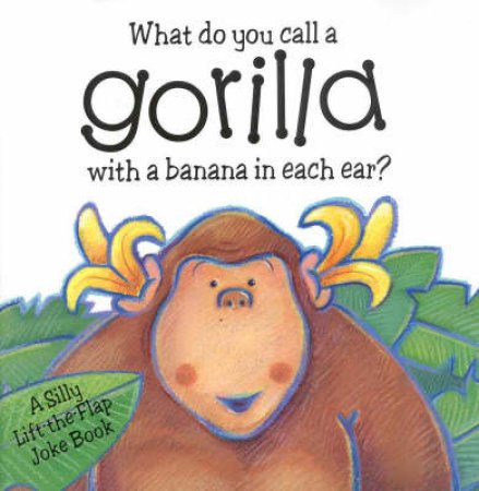 What Do You Call A Gorilla With A Banana In Each Ear? by Keith Faulkner