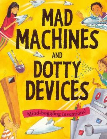 Mad Machines And Dotty Devices: Mind-Boggling Inventions! by Susan Martineau