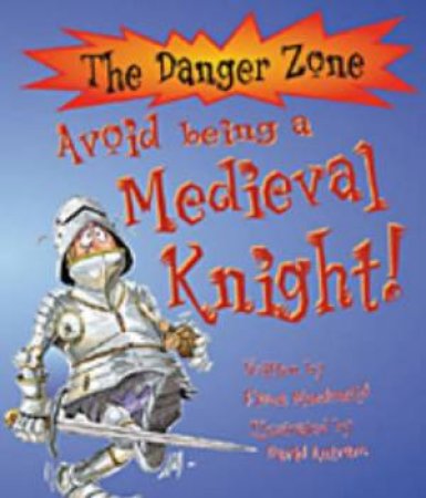 The Danger Zone: Avoid Being A Medieval Knight! by Fiona Macdonald