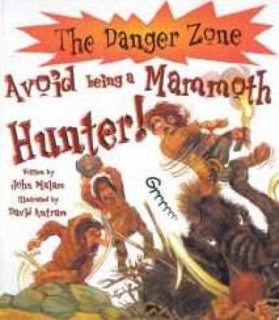 The Danger Zone: Avoid Being A Mammoth Hunter by John Malam