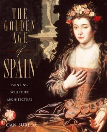 Golden Age of Spain: Painting, Sculpture,Architecture by Joan Sureda