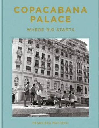 Copacabana Palace: Where Rio Starts by Francisca Mattoli & Tuca Reins