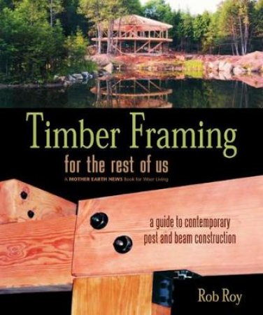 Timber Framing for the Rest of Us by Rob Roy