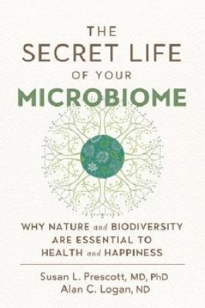 The Secret Life Of Your Microbiome by Susan L. Prescott & Alan C. Logan