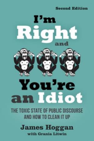 I'm Right And You're An Idiot by James Hoggan