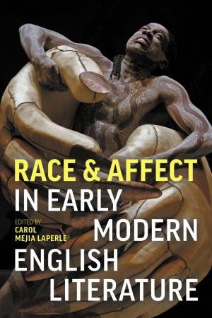 Race And Affect In Early Modern English Literature by Carole Mejia Laperle