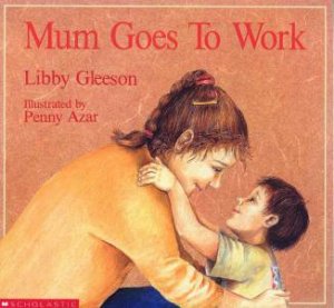 Mum Goes To Work by Libby Gleeson