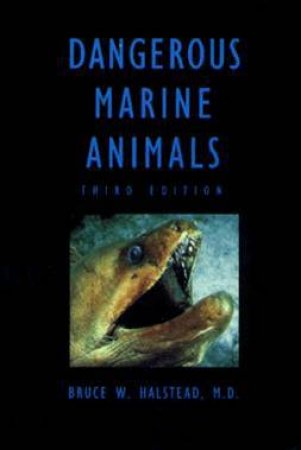 Dangerous Marine Animals That Bite, Sting, Shock, or Are Non-edible by M.D. BRUCE W. HALSTEAD