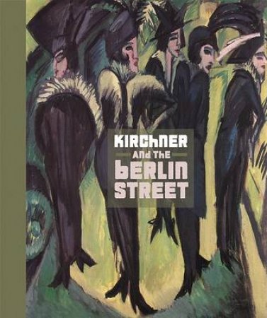 Ernst Kirchner and the Berlin Street by Deborah Wye