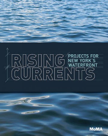 Rising Currents: Projects for the New Waterfront by Barry Bergdoll