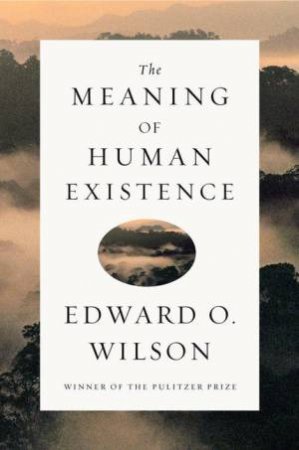 The Meaning of Human Existence by Edward O. Wilson