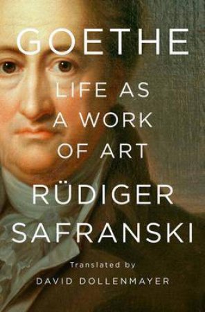 Goethe: Life As A Work Of Art by Rudiger Safranski & David Dollenmayer