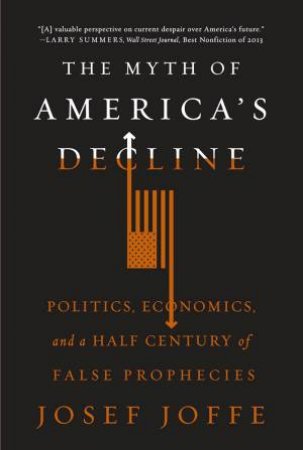 The Myth of America's Decline Politics, Economics, and a Half Century of False Prophecies by Josef Joffe