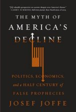 The Myth of Americas Decline Politics Economics and a Half Century of False Prophecies