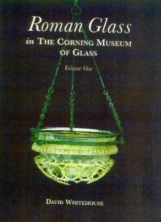 Roman Glass in the Corning Museum of Glass: Vol 1 by WHITEHOUSE DAVID