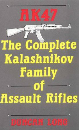 Aka47: the Complete Kalashnikov Family of Assault Rifles by LONG DUNCAN