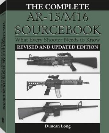 Complete Ar-15/m16 Sourcebook: What Every Shooter Should Needs to Know by LONG DUNCAN