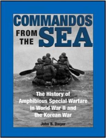 Commandos from the Sea: the History of Amphibious Special Warfare in Wwii and the Korean War by DWYER JOHN B.