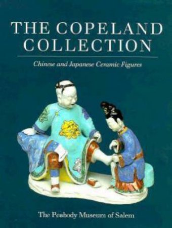 The Copeland Collection: Chinese And Japanese Ceramic Figures by Various