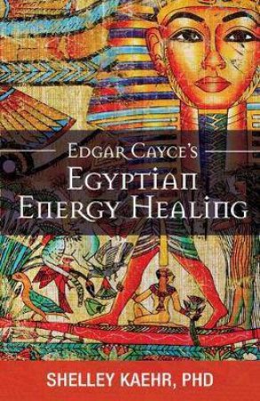 Edgar Cayce's Egyptian Energy Healing by Shelley Kaehr