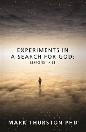 Experiments In A Search For God: Lessons 1-24 by Mark Thurston PhD