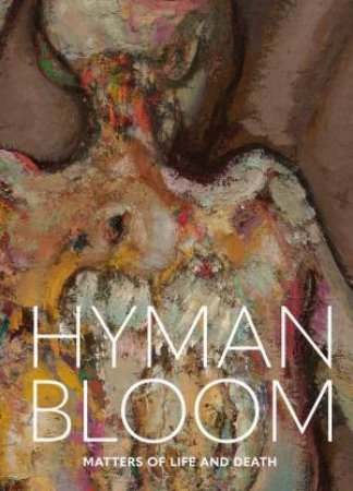 Hyman Bloom: Matters Of Life And Death by Erica E. Hirshler