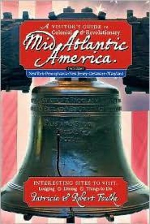 Visitor's Guide To Colonial And Revolutionary Mid-Atlantic America by Patricia Foulke & Robert Foulke