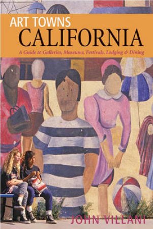 Art Towns: California, A Guide To Galleries, Museums, Festivals, Lodging And Dining by John Villani