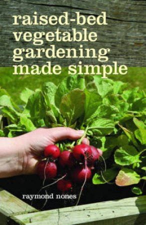 Raised-Bed Vegetable Gardening Made Simple by Raymond Nones