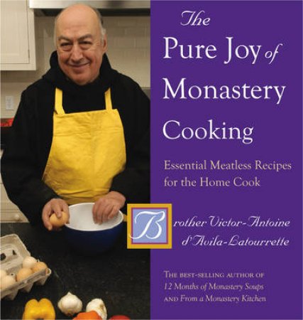 The Pure Joy of Monastery Cooking: Essential Meatless Recipes For The Home Cook by Brother Victor- Antoine d'Avilia-Latourette