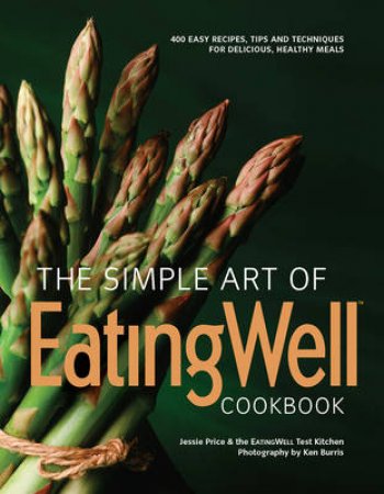 The Simple Art of Eatingwell: 300 Easy Recipes, Tips and Techniques for Delicious, Healthy Meals by Jessie Price