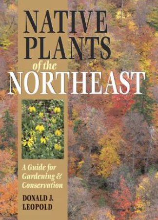 Native Plants of the Northeast by DONALD J. LEOPOLD