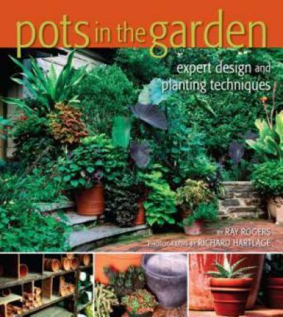 Pots in the Garden: Expert Design and Planting Techniques by HARTLAGE / ROGERS