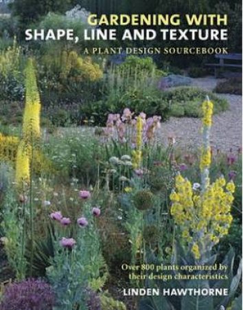 Gardening with Shape, Line, and Texture: A Plant Design Sourcebook by LINDEN HAWTHORNE