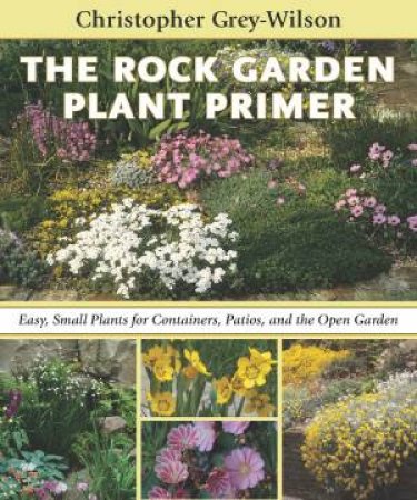 Rock Garden Plant Primer: Easy, Small Plants for Containers, Patios, and the Open Garden by CHRISTOPHER GREY-WILSON