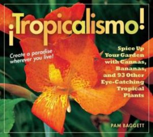 Tropicalismo! Spice Up Your Garden with Cannas, Bananas, and 93 Other Eye-catching Tropical Plants by PAM BAGGETT