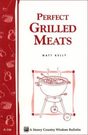 Perfect Grilled Meats: Storey's Country Wisdom Bulletin  A.146 by MATT KELLY