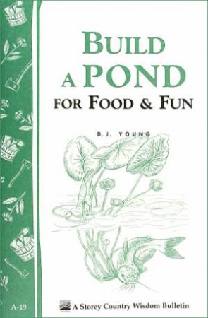 Build a Pond for Food and Fun: Storey's Country Wisdom Bulletin  A.19 by D. J. YOUNG