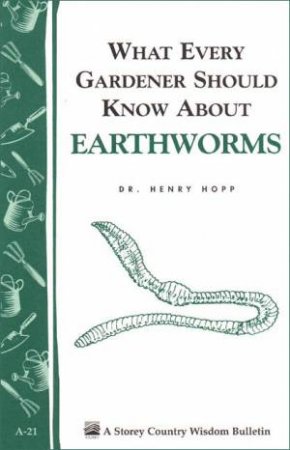 What Every Gardener Should Know About Earthworms: Storey's Country Wisdom Bulletin  A.21 by HENRY HOPP