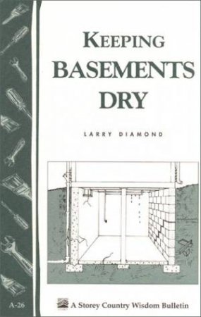 Keeping Basements Dry: Storey's Country Wisdom Bulletin  A.26 by LARRY DIAMOND