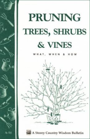 Pruning Trees, Shrubs and Vines: Storey's Country Wisdom Bulletin  A.54 by EDITORS OF GARDEN WAY PUBLISHING