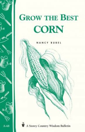 Grow the Best Corn: Storey's Country Wisdom Bulletin  A.68 by NANCY BUBEL