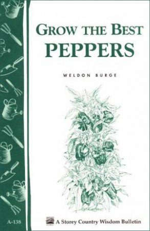 Grow the Best Peppers: Storey's Country Wisdom Bulletin  A.138 by WELDON BURGE