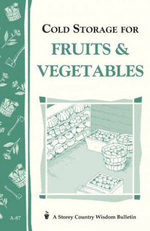 Cold Storage for Fruits and Vegetables: Storey's Country Wisdom Bulletin  A.87 by STOREY / STOREY