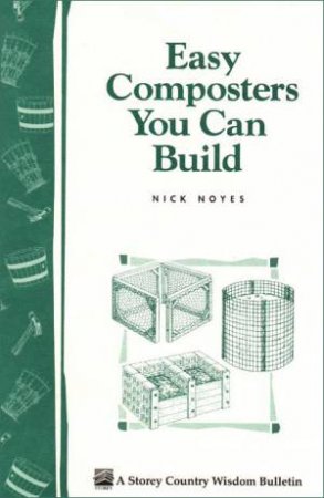 Easy Composters You Can Build: Storey's Country Wisdom Bulletin  A.139 by NICK NOYES