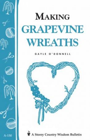 Making Grapevine Wreaths: Storey's Country Wisdom Bulletin  A.150 by GAYLE O'DONNELL