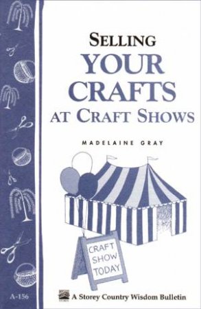 Selling Your Crafts at Craft Shows: Storey's Country Wisdom Bulletin  A.156 by MADELAINE GRAY