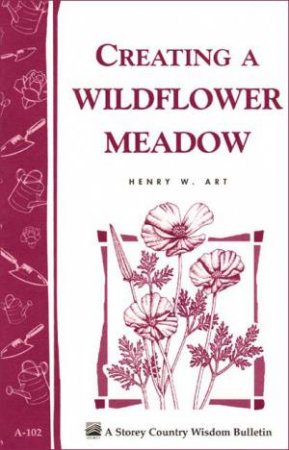 Creating a Wildflower Meadow: Storey's Country Wisdom Bulletin  A.102 by HENRY W. ART