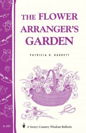 Flower Arranger's Garden: Storey's Country Wisdom Bulletin  A.103 by PATRICIA R. BARRETT