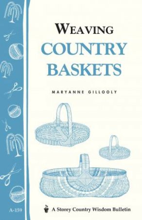 Weaving Country Baskets: Storey's Country Wisdom Bulletin  A.159 by MARYANNE GILLOOLY